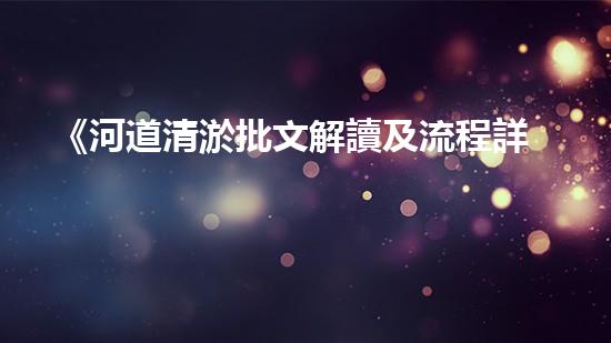《河道清淤批文解讀及流程詳解，帶你了解清淤工作一切》